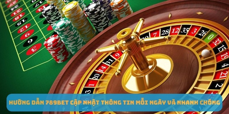 Hướng dẫn 789BET cập nhật thông tin mỗi ngày và nhanh chóng