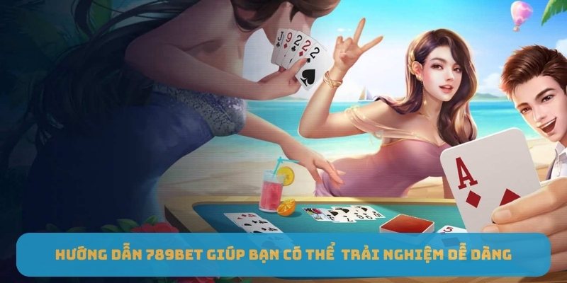 Hướng dẫn 789BET giúp bạn có thể trải nghiệm dễ dàng