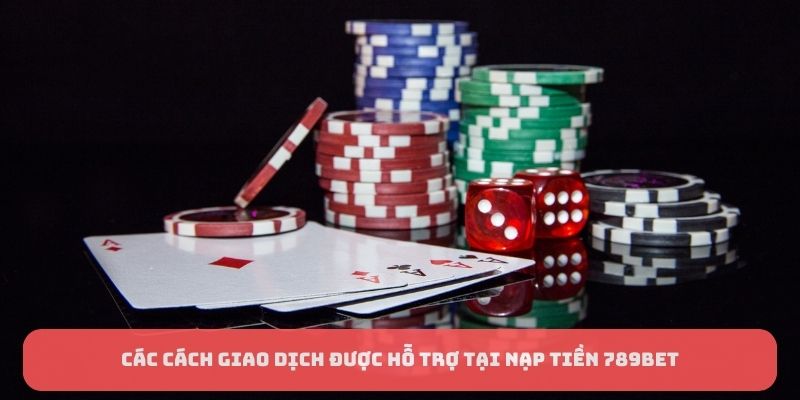 Các cách giao dịch được hỗ trợ tại nạp tiền 789BET