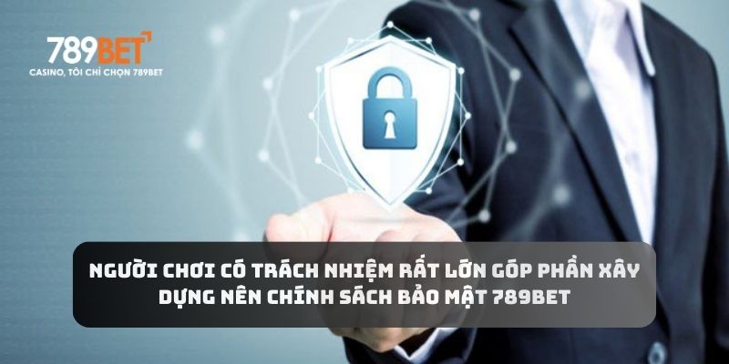 Người chơi có trách nhiệm rất lớn góp phần xây dựng nên chính sách bảo mật 789BET