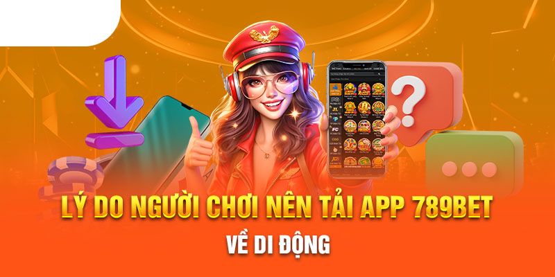 3 lý do chính bạn phải tải app 789BET về máy ngay hôm nay